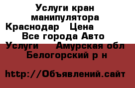 Услуги кран манипулятора Краснодар › Цена ­ 1 000 - Все города Авто » Услуги   . Амурская обл.,Белогорский р-н